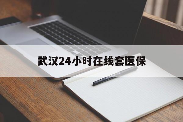大庆最新武汉24小时在线套医保方法分析(最方便真实的大庆武汉医保服务方法)