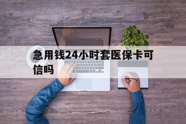 大庆最新急用钱24小时套医保卡可信吗方法分析(最方便真实的大庆急用钱套医保卡联系方式v渠道方法)