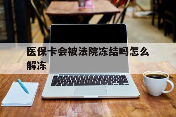 大庆最新医保卡会被法院冻结吗怎么解冻方法分析(最方便真实的大庆医保卡是否会被冻结方法)