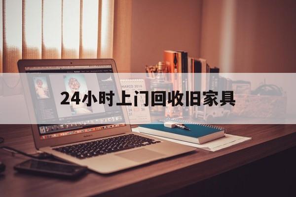 大庆最新24小时上门回收旧家具方法分析(最方便真实的大庆附近上门回收旧家具方法)