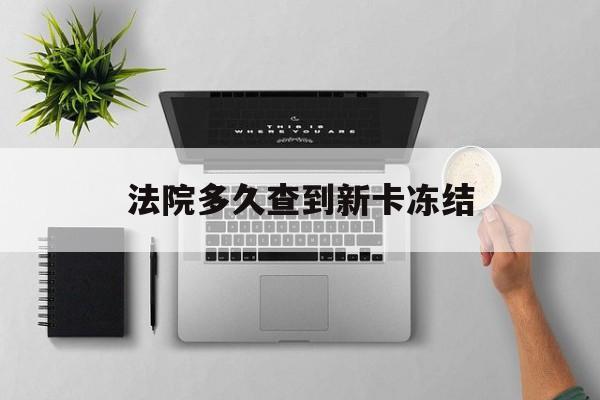 大庆最新法院多久查到新卡冻结方法分析(最方便真实的大庆法院多久查到新卡冻结记录方法)